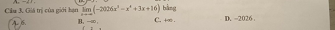 -21.
Câu 3. Giá trị của giới hạn limlimits _xto -∈fty (-2026x^5-x^4+3x+16) bằng
A. 6. B. -∞. C. +∞. D. -2026.