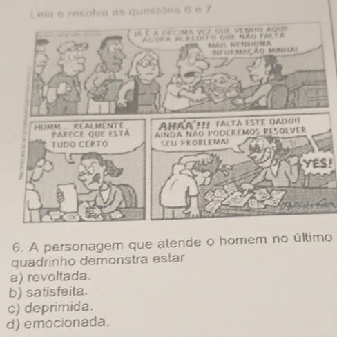 Leia e resolva as questões 6 e 7.
YES!
6. A personagem que atende o homem no último
quadrinho demonstra estar
a) revoltada.
b) satisfeita.
c) deprimida.
d) emocionada.