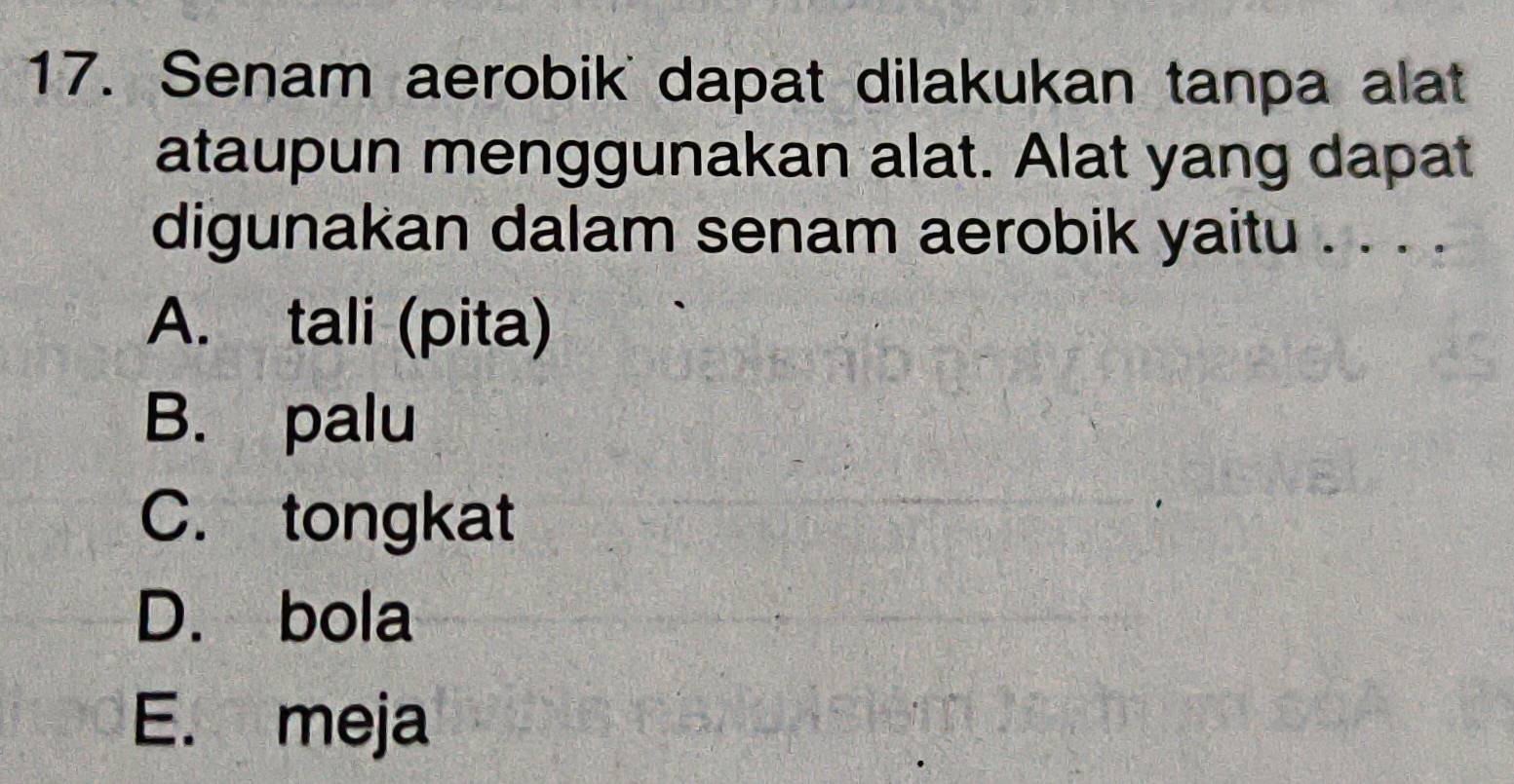 Senam aerobik dapat dilakukan tanpa alat
ataupun menggunakan alat. Alat yang dapat
digunakan dalam senam aerobik yaitu . . . .
A. tali (pita)
B. palu
C. tongkat
D. bola
E. meja