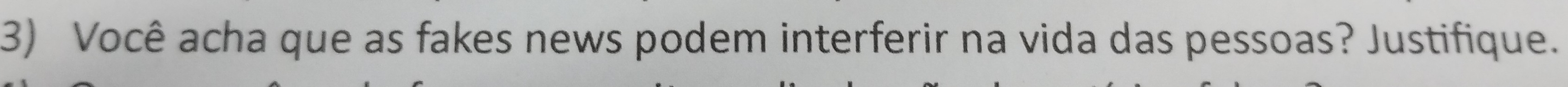 Você acha que as fakes news podem interferir na vida das pessoas? Justifique.