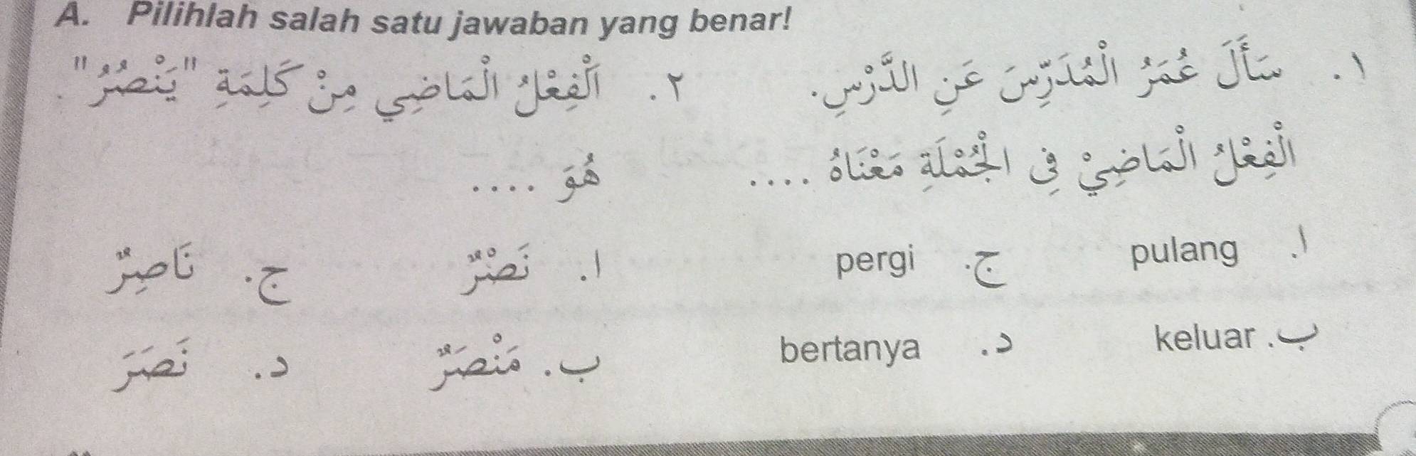 Pilihlah salah satu jawaban yang benar! 
''Kai'' ó ie Golj ya a 
''. 3ố. / 
pergi pulang 
j 
bertanya 
keluar .