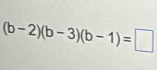 (b-2)(b-3)(b-1)=□