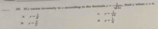 If y varies inversely to x according to the formula y= 1/sqrt(4x)  , find y when x=4.. y= 1/8 
C. y= 1/16 
y= 1/2 
d. y= 1/4 