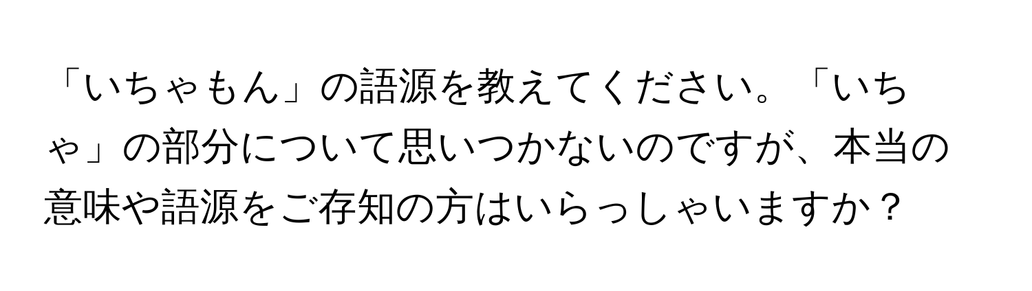 「いちゃもん」の語源を教えてください。「いちゃ」の部分について思いつかないのですが、本当の意味や語源をご存知の方はいらっしゃいますか？