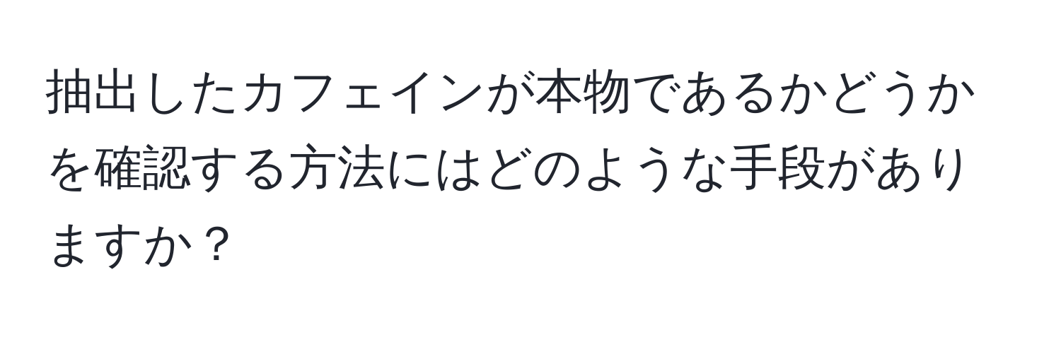 抽出したカフェインが本物であるかどうかを確認する方法にはどのような手段がありますか？