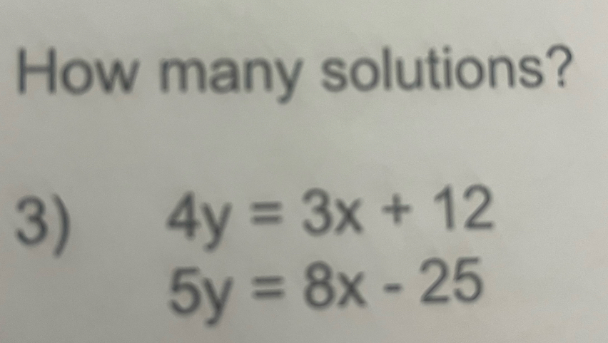 How many solutions?
3)
4y=3x+12
5y=8x-25