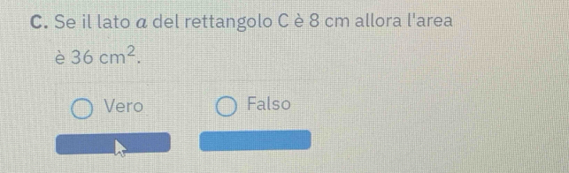 Se il lato á del rettangolo Cè 8 cm allora l'area
è 36cm^2.
Vero Falso