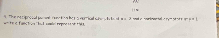 VA: 
HA: 
4. The reciprocal parent function has a vertical asymptote at x=-2 and a horizontal asymptote at y=1, 
write a function that could represent this.