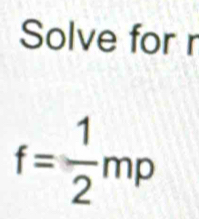 Solve for r
f= 1/2 mp