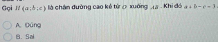 Gọi 1/ (a;b;c) là chân đường cao kẻ từ ρ xuống x8. Khi đó a+b-c=3
A. Đúng
B. Sai
