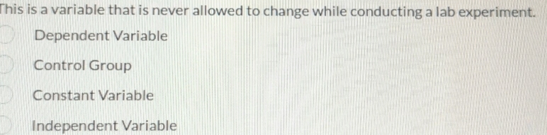 This is a variable that is never allowed to change while conducting a lab experiment.
Dependent Variable
Control Group
Constant Variable
Independent Variable