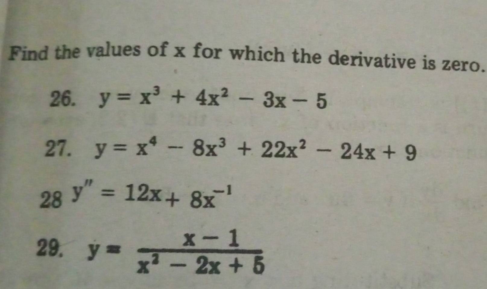 Find the values of x for which the derivative is zero. 
26. y=x^3+4x^2-3x-5
27. y=x^4-8x^3+22x^2-24x+9
28 y''=12x+8x^(-1)
29. y= (x-1)/x^2-2x+5 