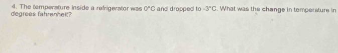 The temperature inside a refrigerator was 0°C and dropped to -3°C. What was the change in temperature in 
degrees fahrenheit?