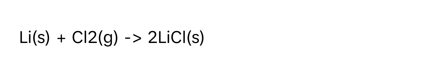 Li(s) + Cl2(g) -> 2LiCl(s)