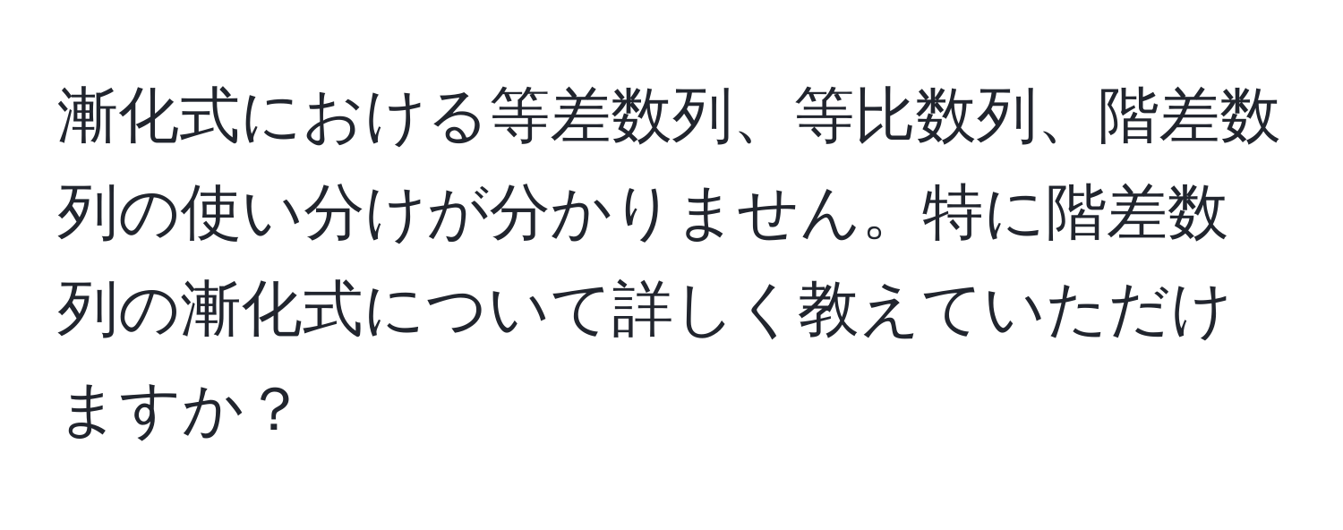 漸化式における等差数列、等比数列、階差数列の使い分けが分かりません。特に階差数列の漸化式について詳しく教えていただけますか？