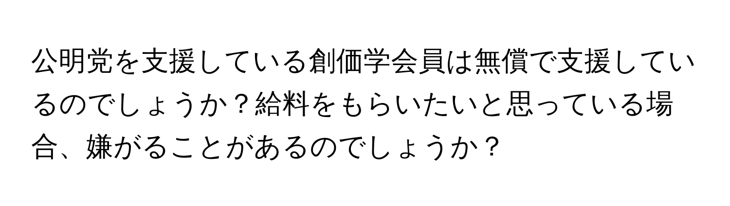 公明党を支援している創価学会員は無償で支援しているのでしょうか？給料をもらいたいと思っている場合、嫌がることがあるのでしょうか？