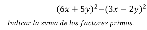 (6x+5y)^2-(3x-2y)^2
Indicar la suma de los factores primos.