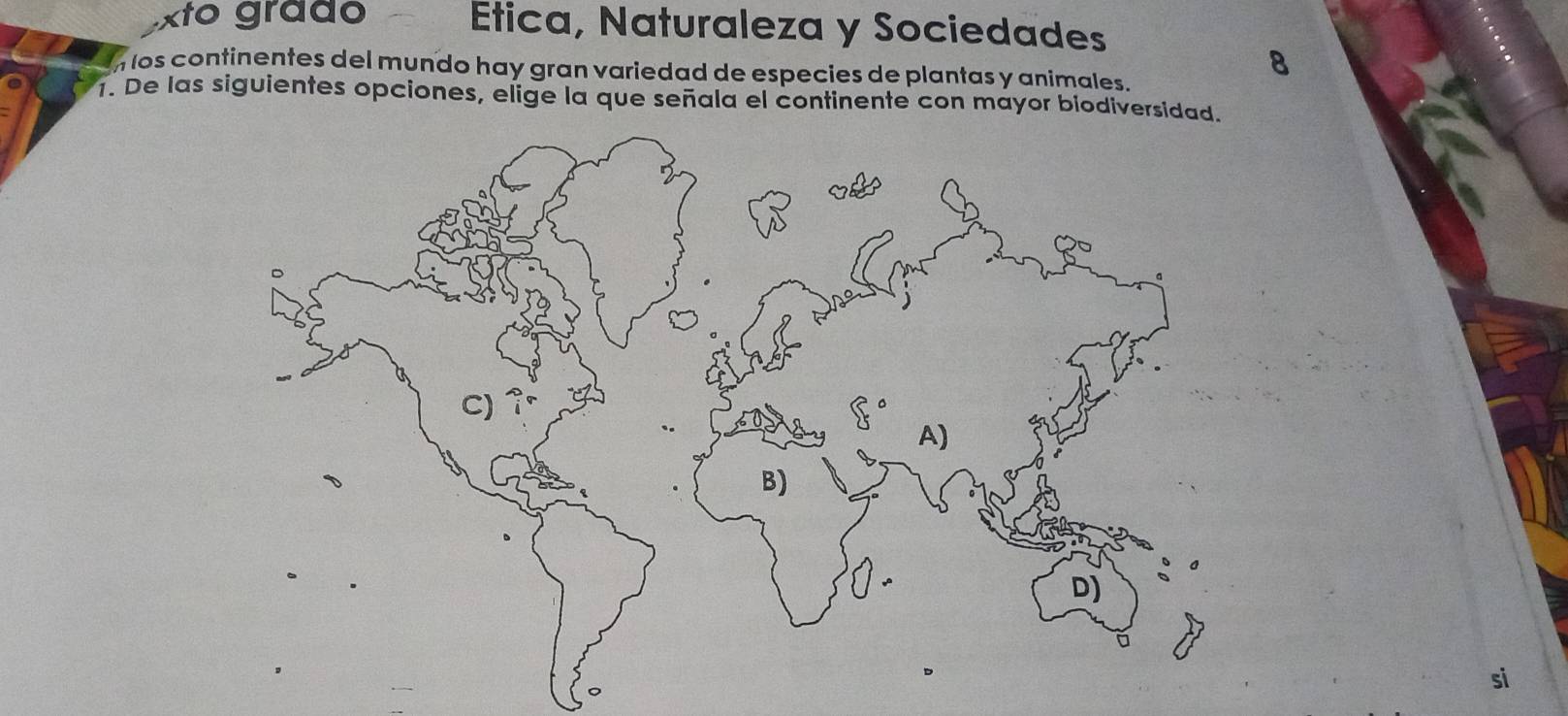 xto grado Etica, Naturaleza y Sociedades 
nlos continentes del mundo hay gran variedad de especies de plantas y animales. 
1. De las siguientes opciones, elige la que señala el continente con mayor biodiversida 
si