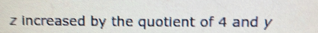 z increased by the quotient of 4 and y