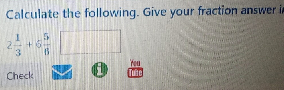 Calculate the following. Give your fraction answer in
2 1/3 +6 5/6 
You 
; 
Check Tube