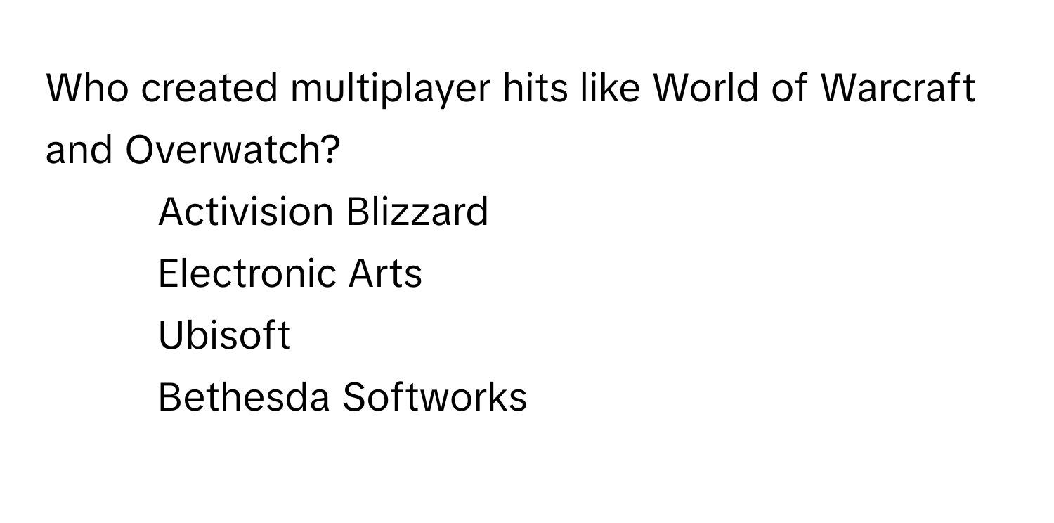 Who created multiplayer hits like World of Warcraft and Overwatch?

1) Activision Blizzard 
2) Electronic Arts 
3) Ubisoft 
4) Bethesda Softworks