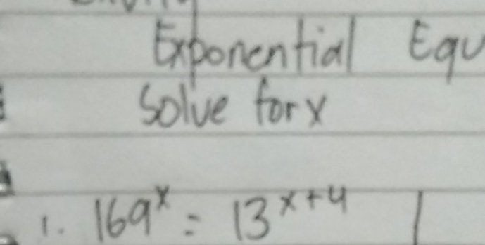 Exponential Equ 
Solve forx 
1. 169^x=13^(x+4)