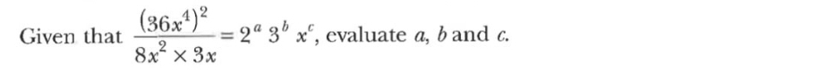 Given that frac (36x^4)^28x^2* 3x=2^a3^bx^c , evaluate a, b and c.