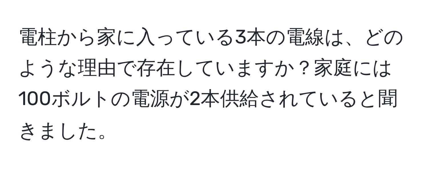 電柱から家に入っている3本の電線は、どのような理由で存在していますか？家庭には100ボルトの電源が2本供給されていると聞きました。
