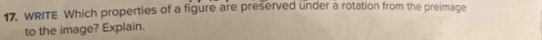 WRITE Which properties of a figure are preserved under a rotation from the preimage 
to the image? Explain.