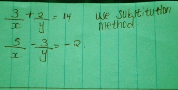  3/x + 2/y =14 use substitution
method
 5/x - 3/y =-2.