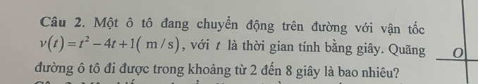 Một ô tô đang chuyển động trên đường với vận tốc
v(t)=t^2-4t+1(m/s) , với t là thời gian tính bằng giây. Quãng 0 
đường ô tô đi được trong khoảng từ 2 đến 8 giây là bao nhiêu?