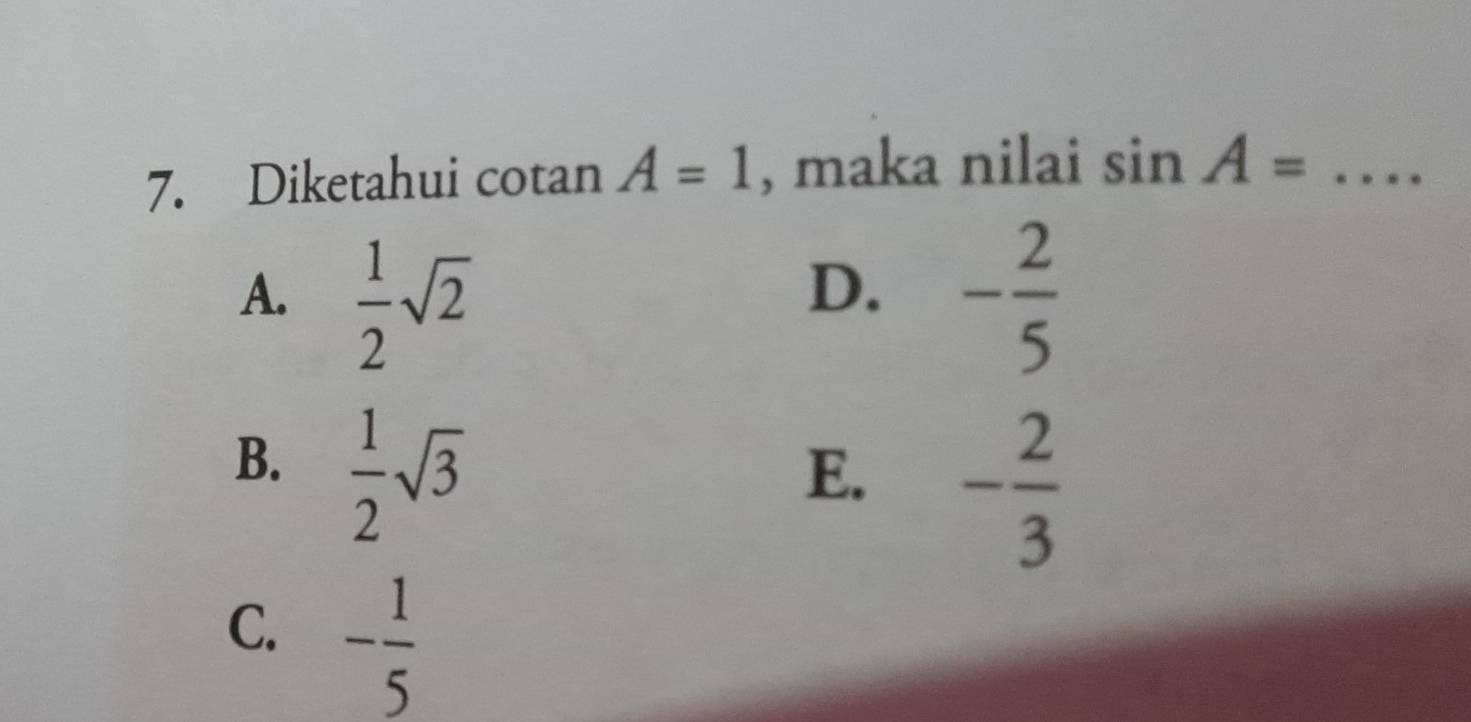 Diketahui cotan A=1 , maka nilai sin A= _
A.  1/2 sqrt(2) - 2/5 
D.
B.  1/2 sqrt(3)
E. - 2/3 
C. - 1/5 