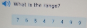 What is the range?
7 6 5 4 7 4 9 9