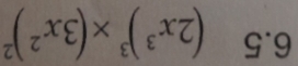 6.5 (2x^3)^3* (3x^2)^2