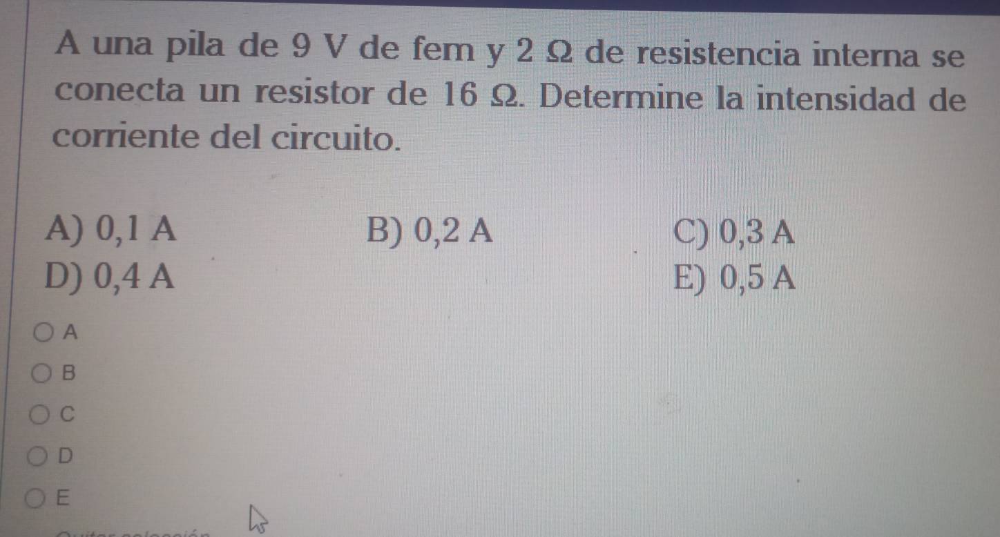 A una pila de 9 V de fem y 2 Ω de resistencia interna se
conecta un resistor de 16 Ω. Determine la intensidad de
corriente del circuito.
A) 0,1 A B) 0,2 A C) 0,3 A
D) 0,4 A E) 0,5 A
A
B
C
D
E