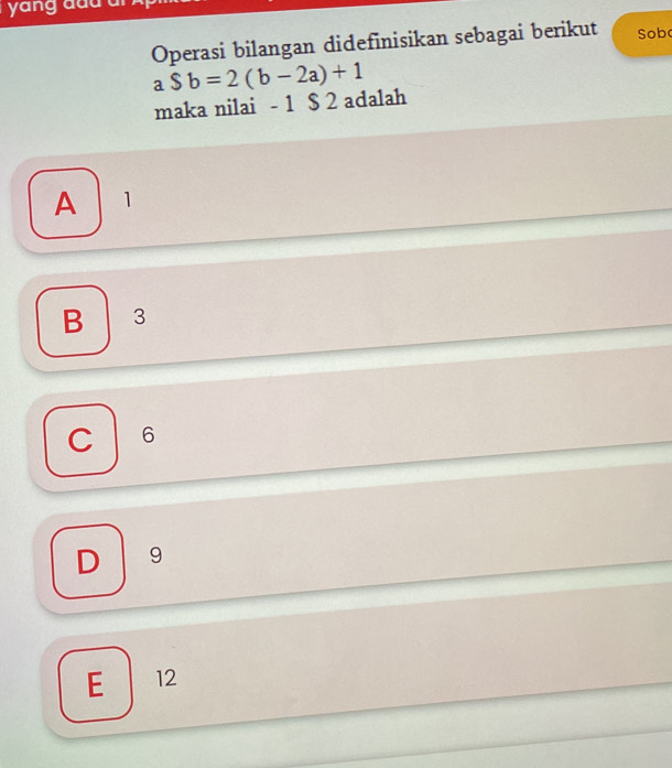 yang ddd 
Operasi bilangan didefinisikan sebagai berikut Sob
a$b=2(b-2a)+1
maka nilai - 1 $ 2 adalah
A 1
B 3
₹6
19
E 12