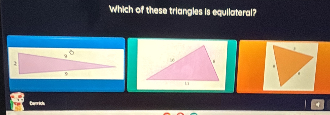 Which of these triangles is equilateral? 
Derrick