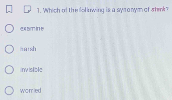 Which of the following is a synonym of stark?
examine
harsh
invisible
worried