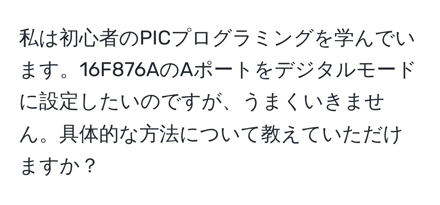 私は初心者のPICプログラミングを学んでいます。16F876AのAポートをデジタルモードに設定したいのですが、うまくいきません。具体的な方法について教えていただけますか？