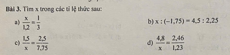 Tìm x trong các tỉ lệ thức sau: 
a)  x/1,2 = 1/3 
b) x:(-1,75)=4,5:2,25
c)  (1,5)/x = (2,5)/7,75   (4,8)/x = (2,46)/1,23 
d)