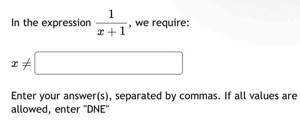 In the expression  1/x+1  , we require:
x!= □
Enter your answer(s), separated by commas. If all values are 
allowed, enter ''DNE''