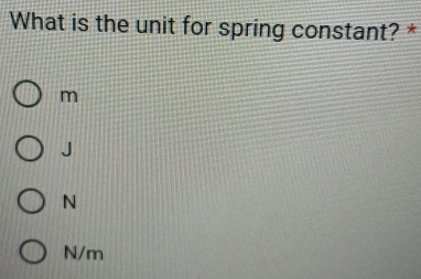 What is the unit for spring constant? *
m
J
N
N/m