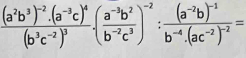 frac (a^2b^3)^-2· (a^(-3)c)^4(b^3c^(-2))^3· ( (a^(-3)b^2)/b^(-2)c^3 )^-2:frac (a^(-2)b)^-1b^(-4)· (ac^(-2))^-2=