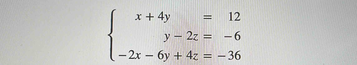 beginarrayl x+4y=12 y-2z=-6 -2x-6y+4z=-36endarray.