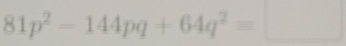 81p^2-144pq+64q^2=□