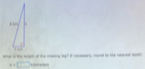 What is the longth of the missing leg? If necessary, round to the nearest tenth
a=□ +iometers