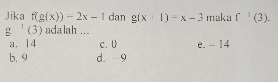 Jika f(g(x))=2x-1 dan g(x+1)=x-3 maka f^(-1)(3).
g^(-1)(3) adalah ...
a. 14 c. 0 e. - 14
b. 9 d. -9