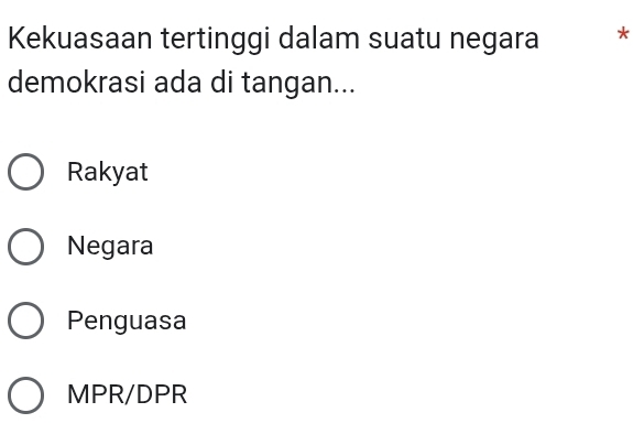 Kekuasaan tertinggi dalam suatu negara *
demokrasi ada di tangan...
Rakyat
Negara
Penguasa
MPR/DPR