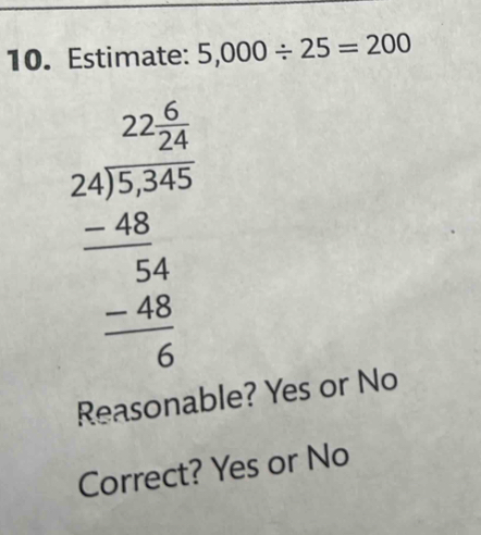 Estimate: 5,000/ 25=200
beginarrayr 22.5 24encloselongdiv 57.35 -24 hline 54 -48 hline 6endarray
Reasonable? Yes or No
Correct? Yes or No