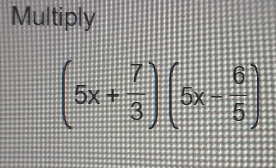 Multiply
(5x+ 7/3 )(5x- 6/5 )